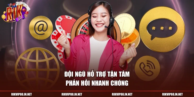 Đội ngũ hỗ trợ tận tâm phản hồi nhanh chóng