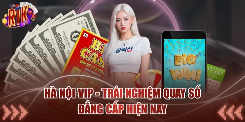 Hà Nội Vip - Trải Nghiệm Quay Số Đẳng Cấp Hiện Nay