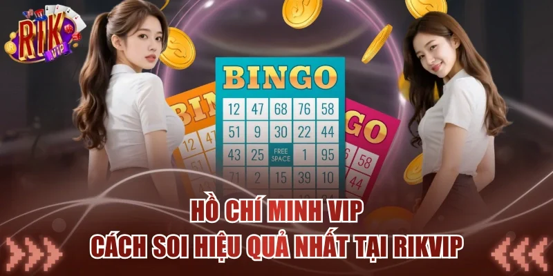 Hồ Chí Minh Vip - Cách Soi Hiệu Quả Nhất Tại RIKVIP