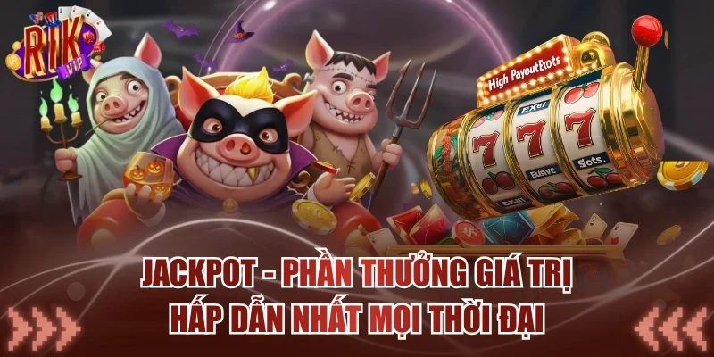 Jackpot - Phần Thưởng Giá Trị Hấp Dẫn Nhất Mọi Thời Đại