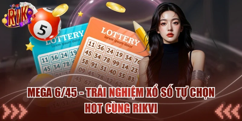 Mega 6/45 - Trải Nghiệm Xổ Số Tự Chọn Hot Cùng RIKVIP