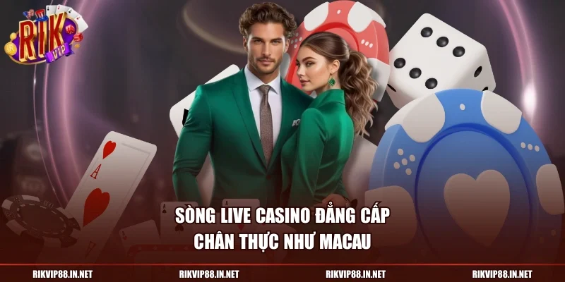 Sòng live casino đẳng cấp chân thực như Macau