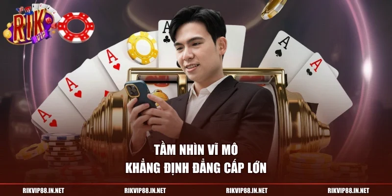 Tầm nhìn vĩ mô khẳng định đẳng cấp lớn