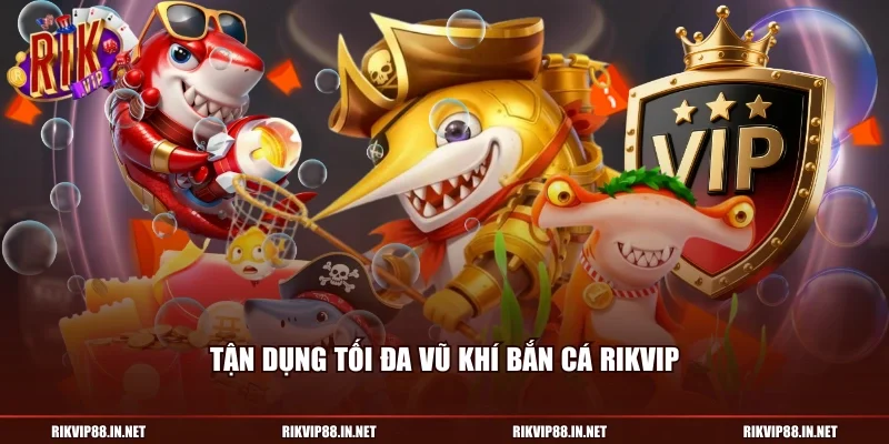Tận dụng tối đa vũ khí bắn cá RIKVIP
